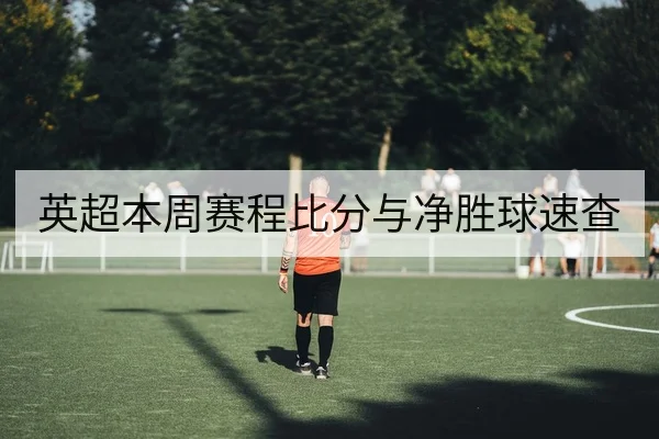 英超本周赛程比分与净胜球速查